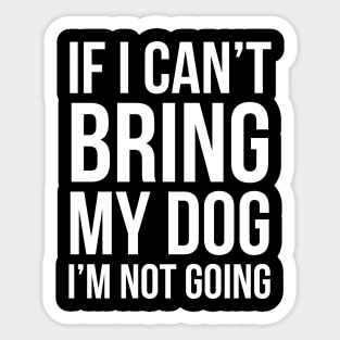 If I Can't Bring My Dog I'm Not Going Sticker